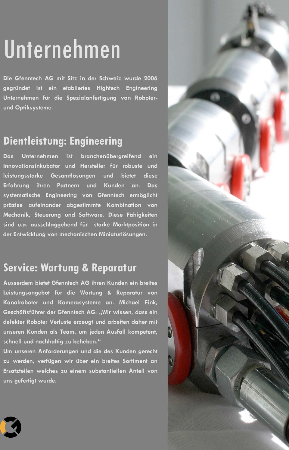 und Kunden an. Das systematische Engineering von Gfenntech ermöglicht präzise aufeinander abgestimmte Kombination von Mechanik, Steuerung und Software. Diese Fähigkeiten sind u.a. ausschlaggebend für starke Marktposition in der Entwicklung von mechanischen Miniaturlösungen.