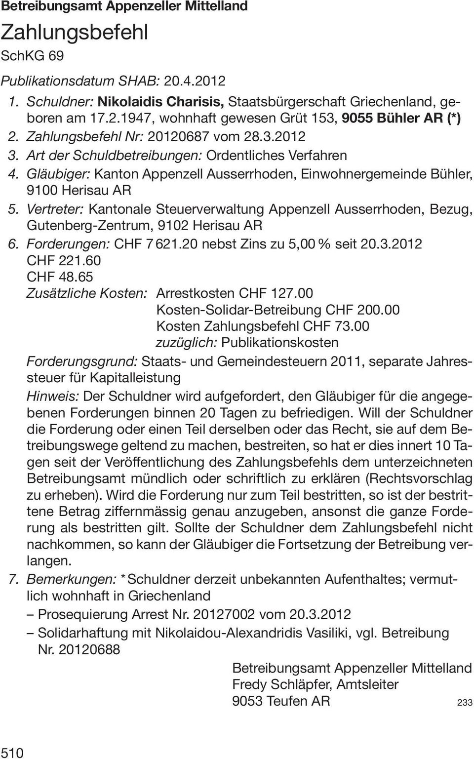 Vertreter: Kantonale Steuerverwaltung Appenzell Ausserrhoden, Bezug, Gutenberg-Zentrum, 9102 Herisau AR 6. Forderungen: CHF 7621.20 nebst Zins zu 5,00 % seit 20.3.2012 CHF 221.60 CHF 48.