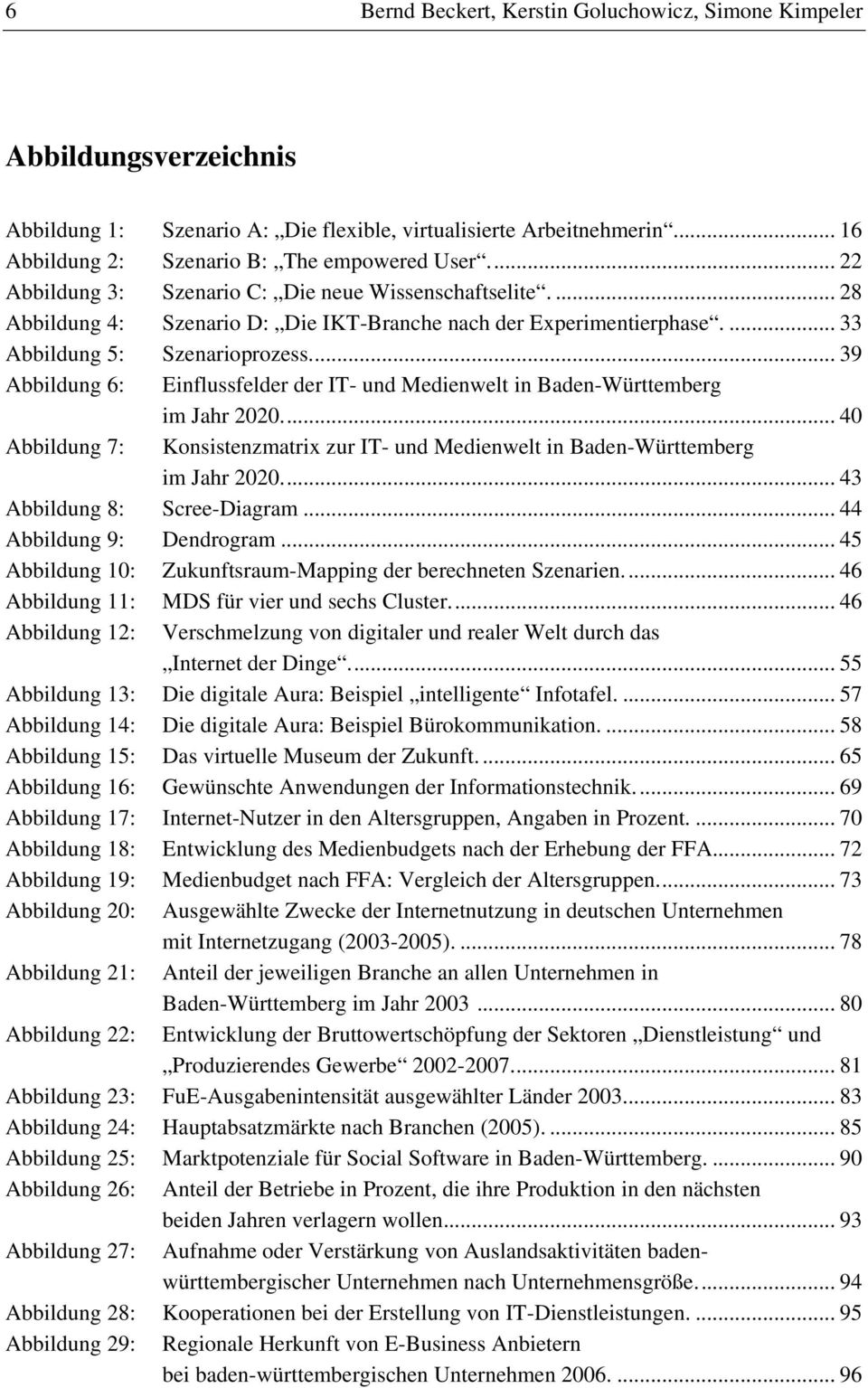 .. 39 Abbildung 6: Einflussfelder der IT- und Medienwelt in Baden-Württemberg im Jahr 2020... 40 Abbildung 7: Konsistenzmatrix zur IT- und Medienwelt in Baden-Württemberg im Jahr 2020.