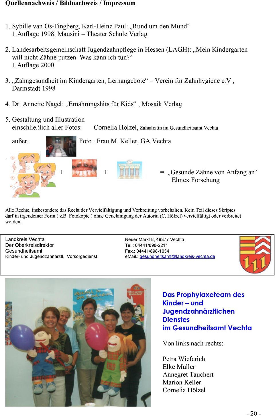 Zahngesundheit im Kindergarten, Lernangebote Verein für Zahnhygiene e.v., Darmstadt 1998 4. Dr. Annette Nagel: Ernährungshits für Kids, Mosaik Verlag 5.