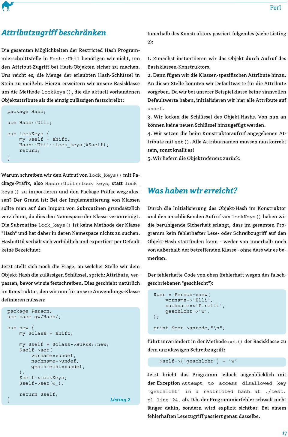 Hierzu erweitern wir unsere Basisklasse um die Methode lockkeys(), die die aktuell vorhandenen Objektattribute als die einzig zulässigen festschreibt: package Hash; use Hash::Util; sub lockkeys { my