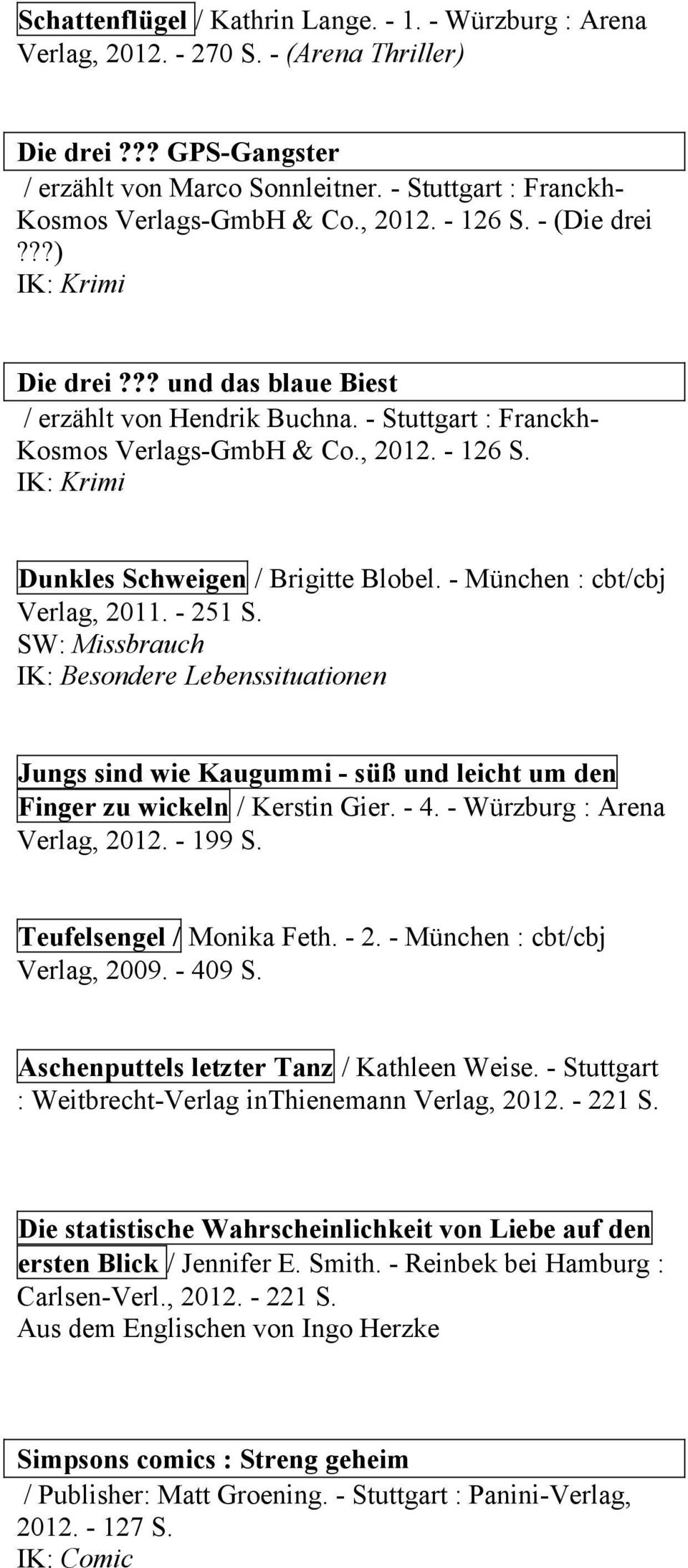 - Stuttgart : Franckh- Kosmos Verlags-GmbH & Co., 2012. - 126 S. IK: Krimi Dunkles Schweigen / Brigitte Blobel. - München : cbt/cbj Verlag, 2011. - 251 S.