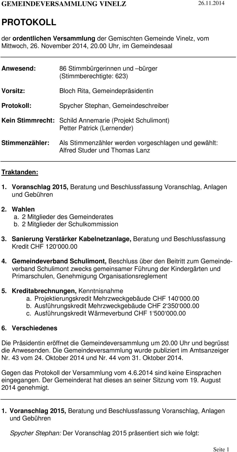 Annemarie (Projekt Schulimont) Petter Patrick (Lernender) Stimmenzähler: Als Stimmenzähler werden vorgeschlagen und gewählt: Alfred Studer und Thomas Lanz Traktanden: 1.