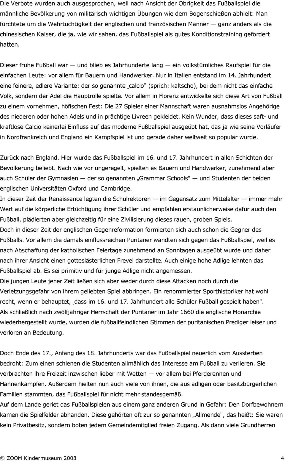 Dieser frühe Fußball war und blieb es Jahrhunderte lang ein volkstümliches Raufspiel für die einfachen Leute: vor allem für Bauern und Handwerker. Nur in Italien entstand im 14.