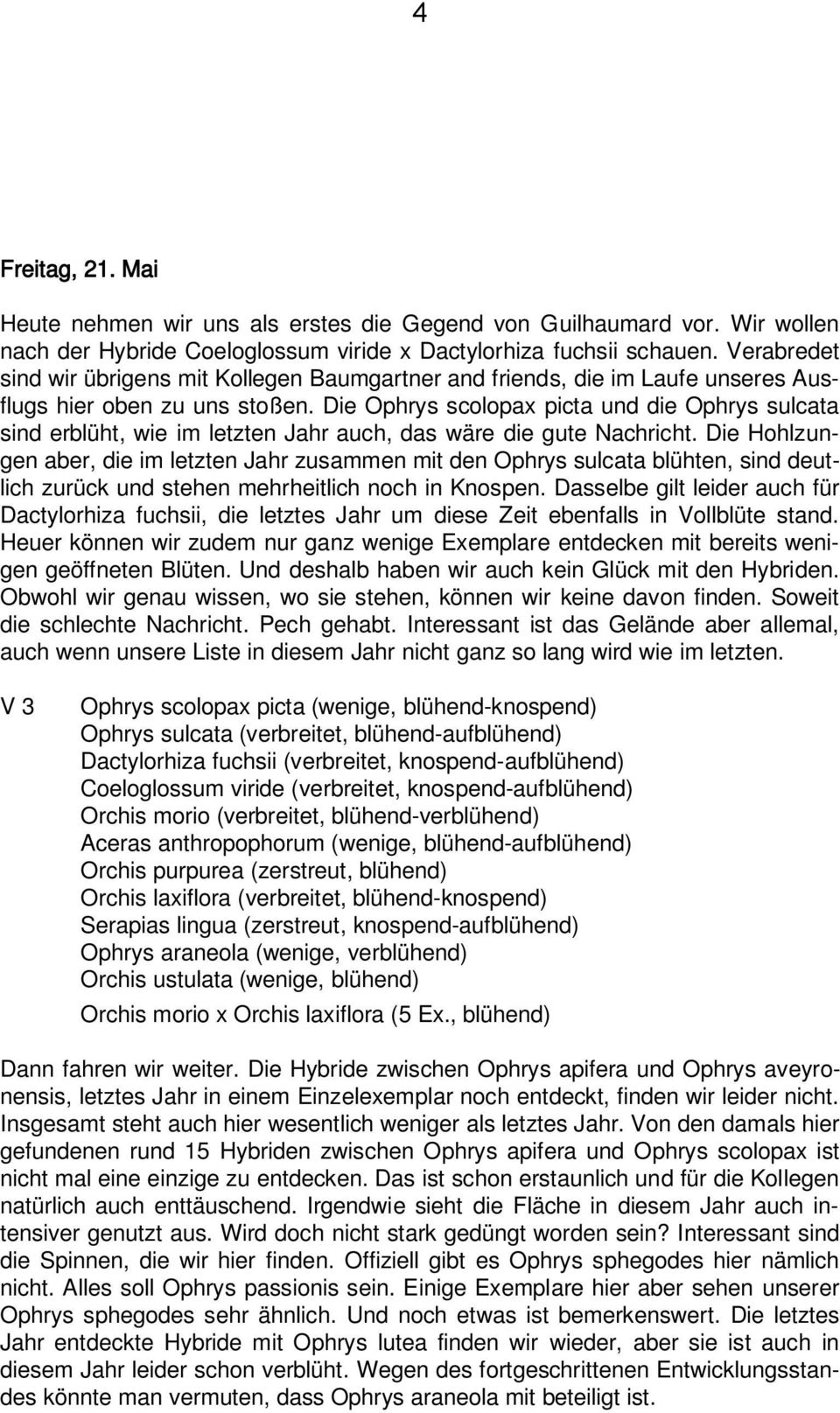 Die Ophrys scolopax picta und die Ophrys sulcata sind erblüht, wie im letzten Jahr auch, das wäre die gute Nachricht.