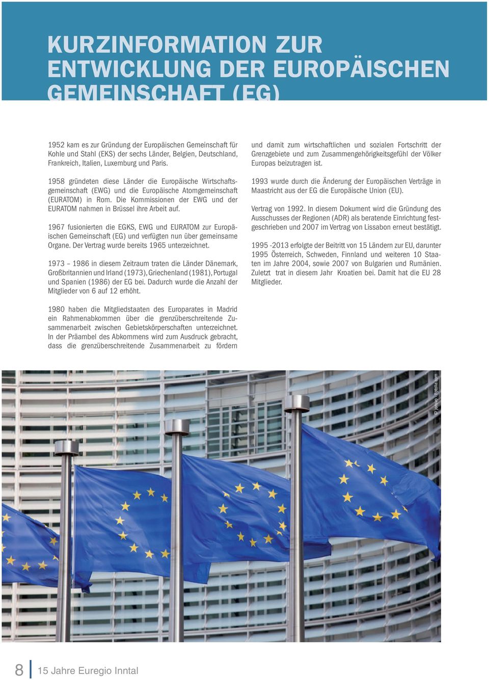 Die Kommissionen der EWG und der EURATOM nahmen in Brüssel ihre Arbeit auf. 1967 fusionierten die EGKS, EWG und EURATOM zur Europäischen Gemeinschaft (EG) und verfügten nun über gemeinsame Organe.