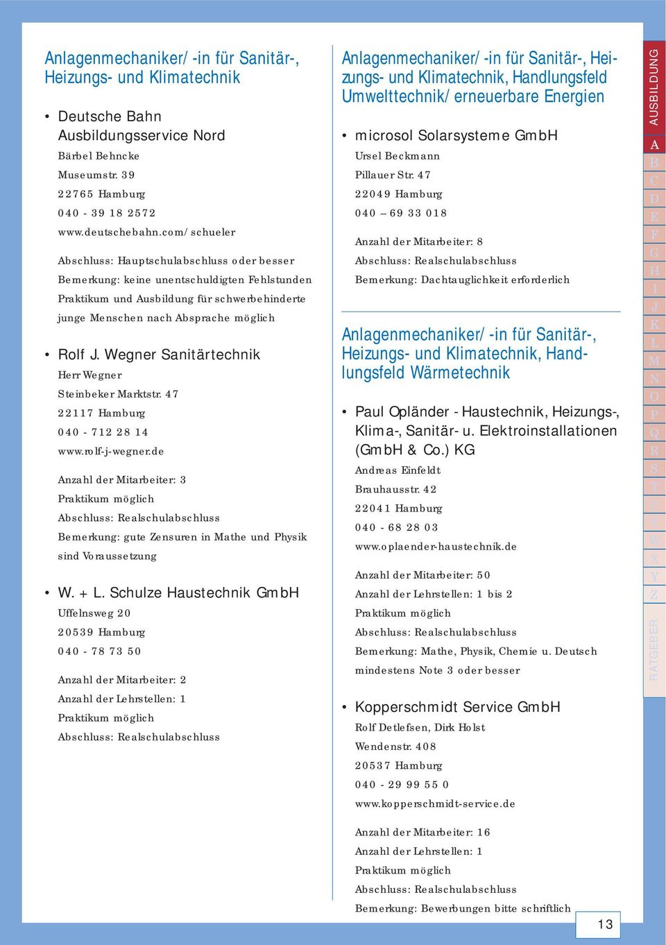 Wegner Sanitärtechnik Herr Wegner Steinbeker Marktstr. 47 22117 Hamburg 040-712 28 14 www.rolf-j-wegner.de Anzahl der Mitarbeiter: 3 Bemerkung: gute Zensuren in Mathe und Physik sind Voraussetzung W.