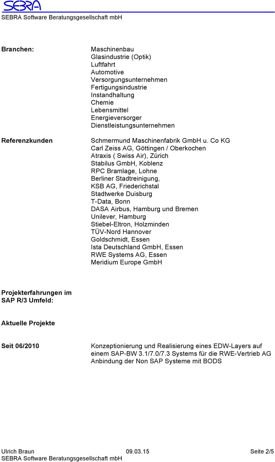 Co KG Carl Zeiss AG, Göttingen / Oberkochen Atraxis ( Swiss Air), Zürich Stabilus GmbH, Koblenz RPC Bramlage, Lohne Berliner Stadtreinigung, KSB AG, Friederichstal Stadtwerke Duisburg T-Data, Bonn