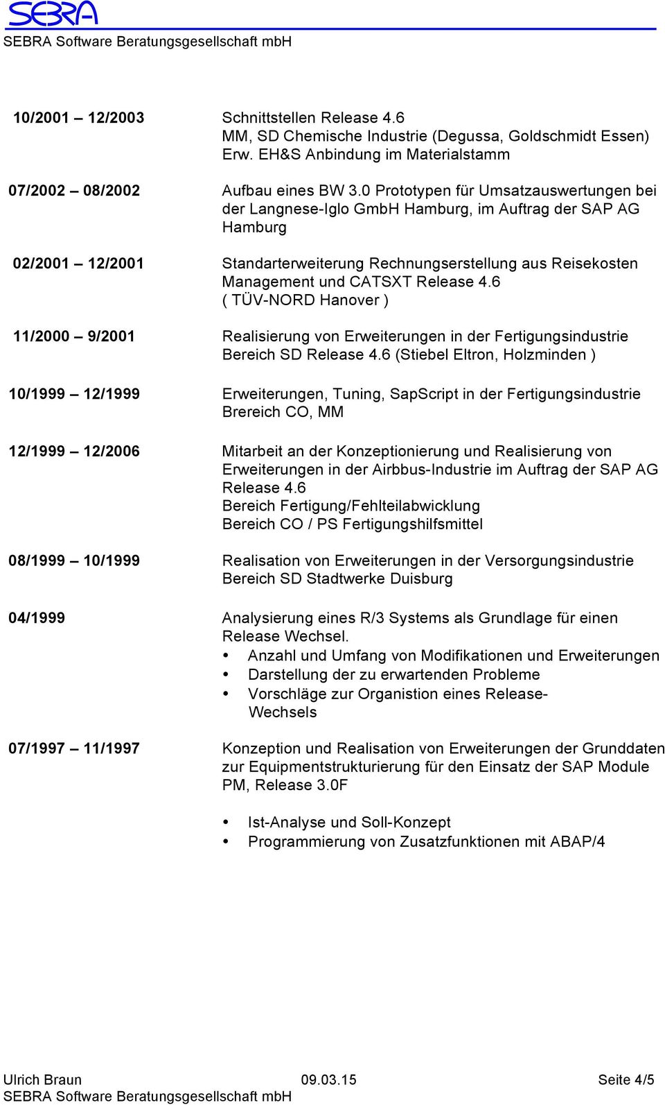 Release 4.6 ( TÜV-NORD Hanover ) 11/2000 9/2001 Realisierung von Erweiterungen in der Fertigungsindustrie Bereich SD Release 4.