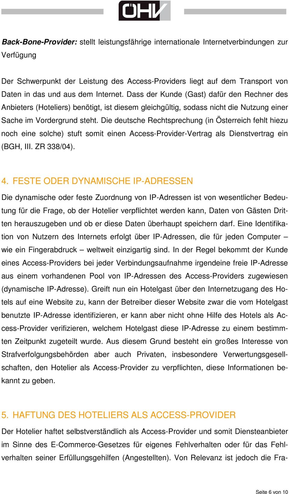 Die deutsche Rechtsprechung (in Österreich fehlt hiezu noch eine solche) stuft somit einen Access-Provider-Vertrag als Dienstvertrag ein (BGH, III. ZR 338/04). 4.