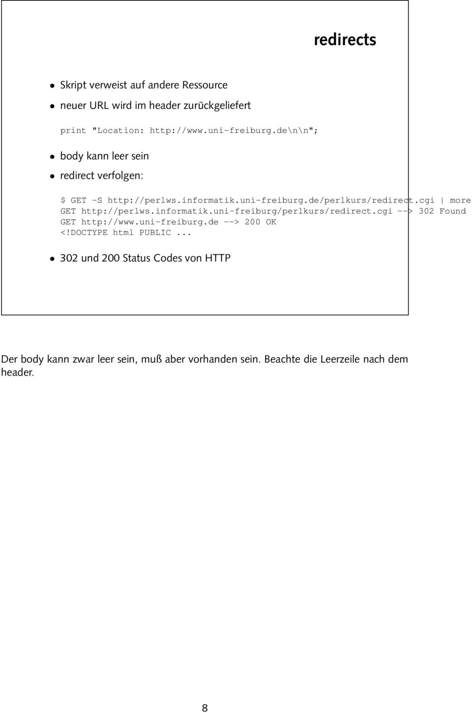 cgi more GET http://perlws.informatik.uni-freiburg/perlkurs/redirect.cgi --> 302 Found GET http://www.uni-freiburg.de --> 200 OK <!