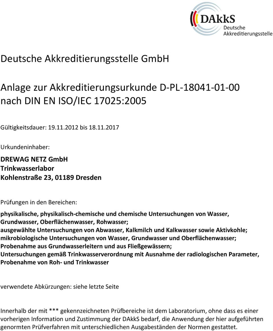 2017 Urkundeninhaber: DREWAG NETZ GmbH Trinkwasserlabor Kohlenstraße 23, 01189 Dresden Prüfungen in den Bereichen: physikalische, physikalisch-chemische und chemische Untersuchungen von Wasser,