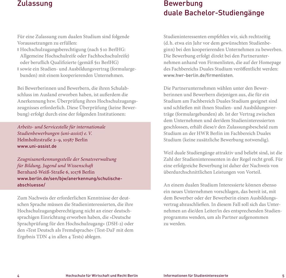 Bei Bewerberinnen und Bewerbern, die ihren Schulabschluss im Ausland erworben haben, ist außerdem die Anerkennung bzw. Überprüfung ihres Hochschulzugangszeugnisses erforderlich.