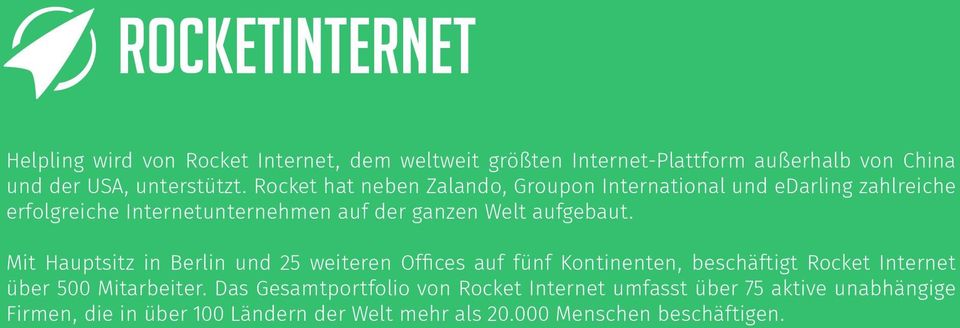 aufgebaut. Mit Hauptsitz in Berlin und 25 weiteren Offices auf fünf Kontinenten, beschäftigt Rocket Internet über 500 Mitarbeiter.