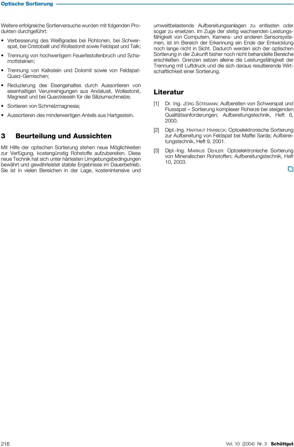 eisenhaltigen Verunreinigungen aus Andalusit, Wollastonit, Magnesit und bei Quarzkieseln für die Siliziumschmelze; Sortieren von Schmelzmagnesia; Aussortieren des minderwertigen Anteils aus