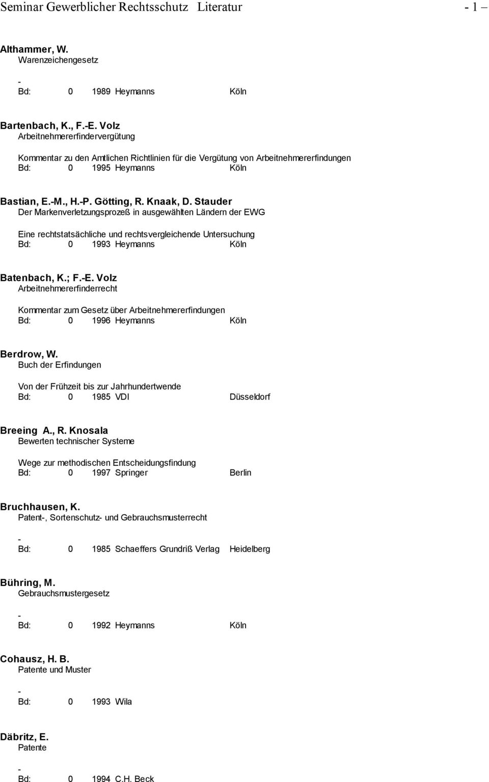 Stauder Der Markenverletzungsprozeß in ausgewählten Ländern der EWG Eine rechtstatsächliche und rechtsvergleichende Untersuchung Bd: 0 1993 Heymanns Köln Batenbach, K.; F.E. Volz Arbeitnehmererfinderrecht Kommentar zum Gesetz über Arbeitnehmererfindungen Bd: 0 1996 Heymanns Köln Berdrow, W.