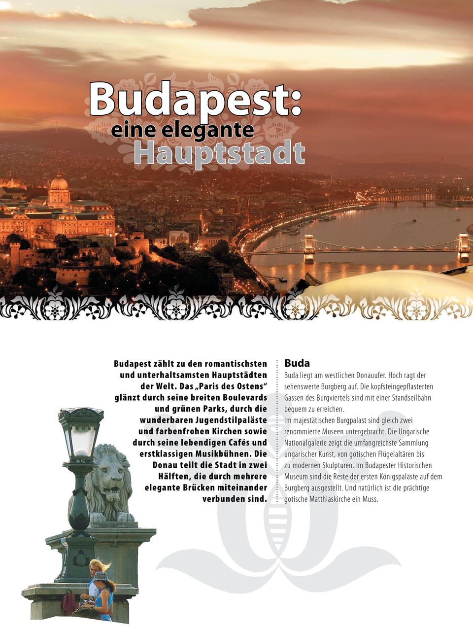 Musikbühnen. Die Donau teilt die Stadt in zwei Hälften, die durch mehrere elegante Brücken miteinander verbunden sind. Buda Buda liegt am westlichen Donauufer. Hoch ragt der sehenswerte Burgberg auf.