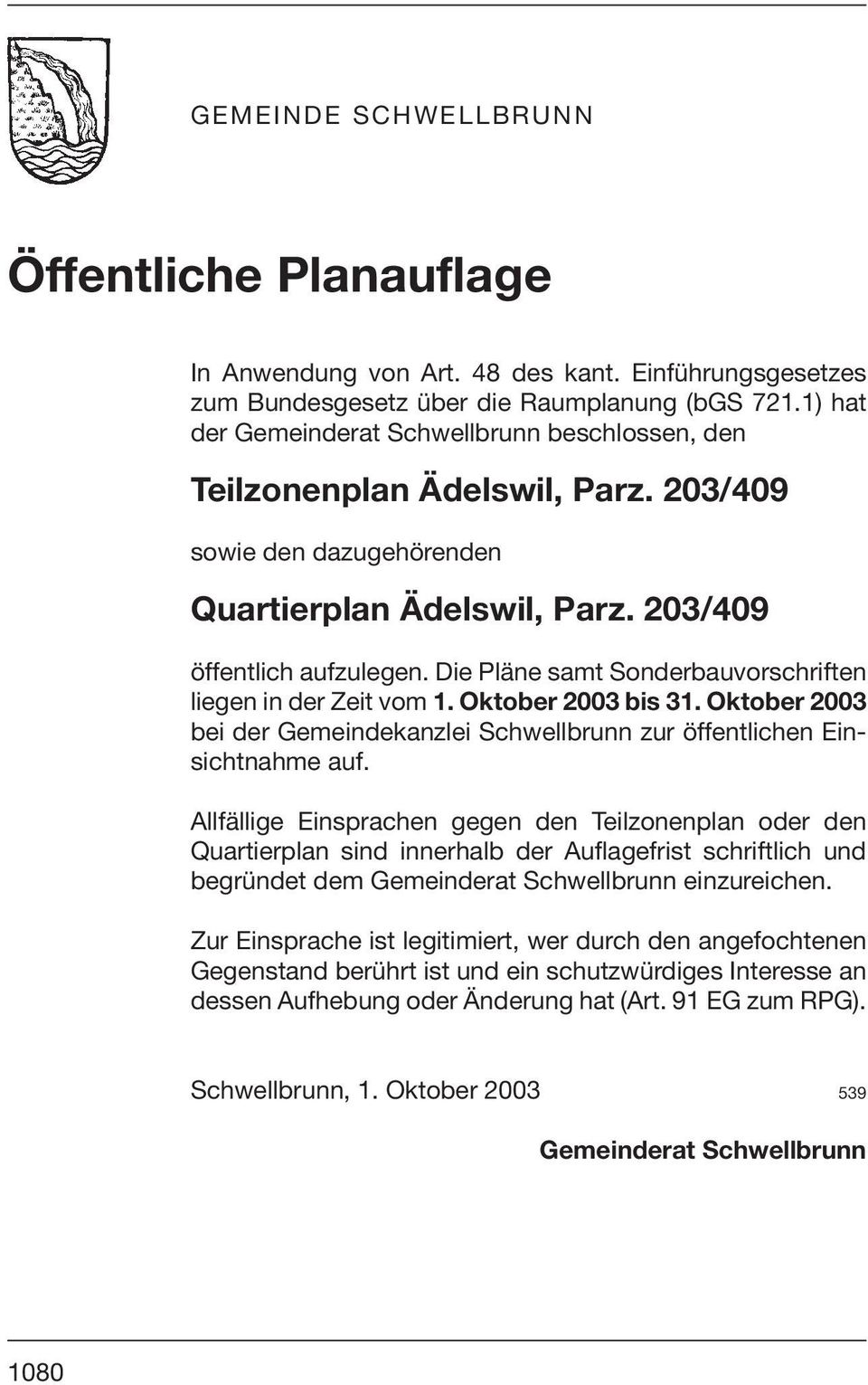 Die Pläne samt Sonderbauvorschriften liegen in der Zeit vom 1. Oktober 2003 bis 31. Oktober 2003 bei der Gemeindekanzlei Schwellbrunn zur öffentlichen Einsichtnahme auf.