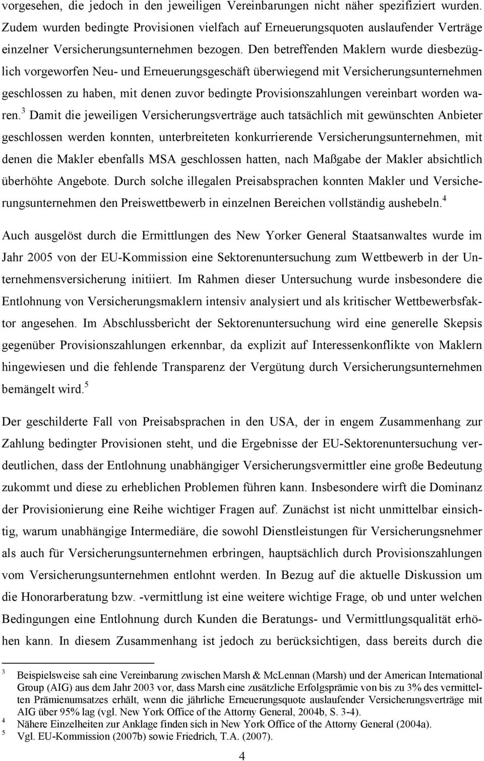 Den betreffenden Maklern wurde diesbezüglich vorgeworfen Neu- und Erneuerungsgeschäft überwiegend mit Versicherungsunternehmen geschlossen zu haben, mit denen zuvor bedingte Provisionszahlungen