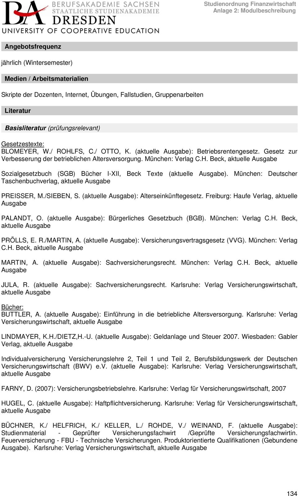 München: Deutscher Taschenbuchverlag, PREISSER, M./SIEBEN, S. (): Alterseinkünftegesetz. Freiburg: Haufe Verlag, aktuelle Ausgabe PALANDT, O. (): Bürgerliches Gesetzbuch (BGB). München: Verlag C.H. Beck, PRÖLLS, E.