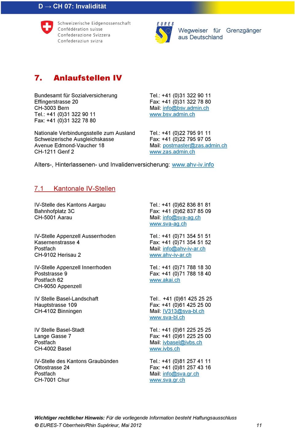 : +41 (0)31 322 90 11 Fax: +41 (0)31 322 78 80 Mail: info@bsv.admin.ch www.bsv.admin.ch Tel.: +41 (0)22 795 91 11 Fax: +41 (0)22 795 97 05 Mail: postmaster@zas.admin.ch www.zas.admin.ch Alters-, Hinterlassenen- und Invalidenversicherung: www.