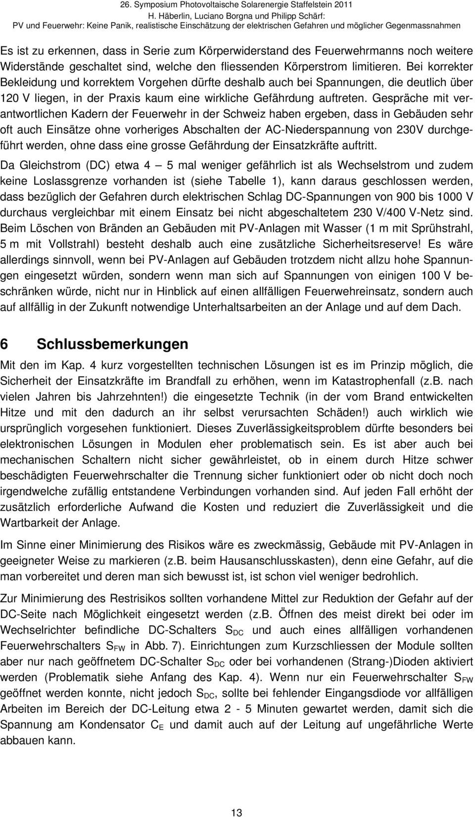 Gespräche mit verantwortlichen Kadern der Feuerwehr in der Schweiz haben ergeben, dass in Gebäuden sehr oft auch Einsätze ohne vorheriges Abschalten der AC-Niederspannung von 230V durchgeführt