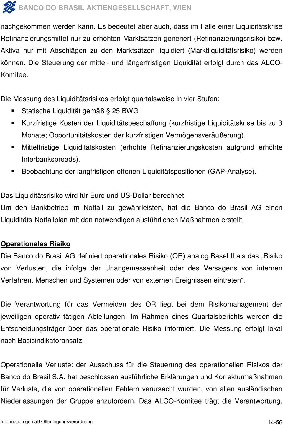 Die Messung des Liquiditätsrisikos erfolgt quartalsweise in vier Stufen: Statische Liquidität gemäß 25 BWG Kurzfristige Kosten der Liquiditätsbeschaffung (kurzfristige Liquiditätskrise bis zu 3