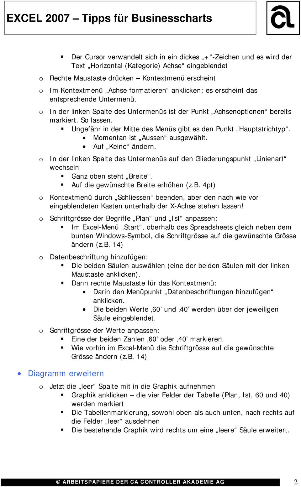 Momentan ist Aussen ausgewählt. Auf Keine ändern. o In der linken Spalte des Untermenüs auf den Gliederungspunkt Linienart wechseln Ganz obe