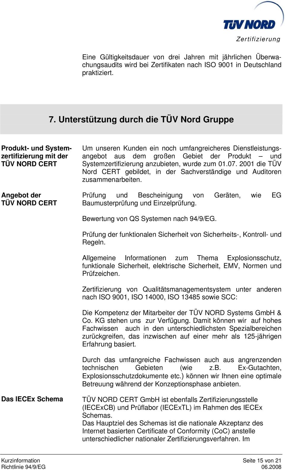 großen Gebiet der Produkt und Systemzertifizierung anzubieten, wurde zum 01.07. 2001 die TÜV Nord CERT gebildet, in der Sachverständige und Auditoren zusammenarbeiten.