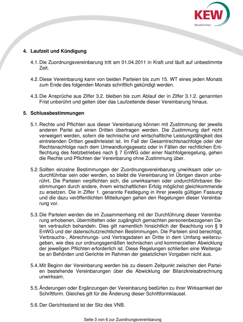 bleiben bis zum Ablauf der in Ziffer 3.1.2. genannten Frist unberührt und gelten über das Laufzeitende dieser Vereinbarung hinaus. 5. Schlussbestimmungen 5.1. Rechte und Pflichten aus dieser Vereinbarung können mit Zustimmung der jeweils anderen Partei auf einen Dritten übertragen werden.