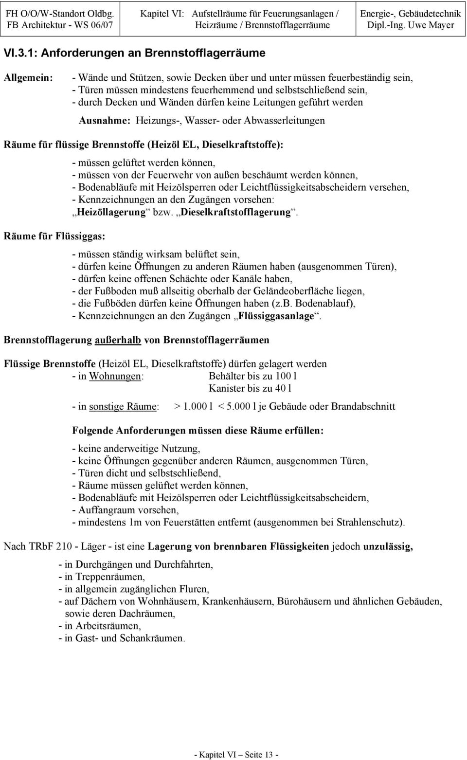 werden können, - müssen von der Feuerwehr von außen beschäumt werden können, - Bodenabläufe mit Heizölsperren oder Leichtflüssigkeitsabscheidern versehen, - Kennzeichnungen an den Zugängen vorsehen: