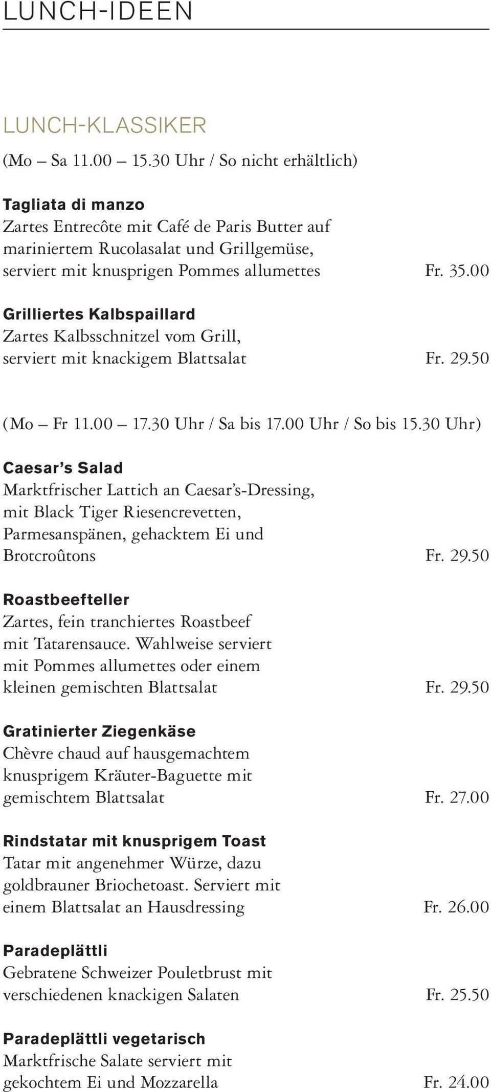 00 Grilliertes Kalbspaillard Zartes Kalbsschnitzel vom Grill, serviert mit knackigem Blattsalat Fr. 29.50 (Mo Fr 11.00 17.30 Uhr / Sa bis 17.00 Uhr / So bis 15.