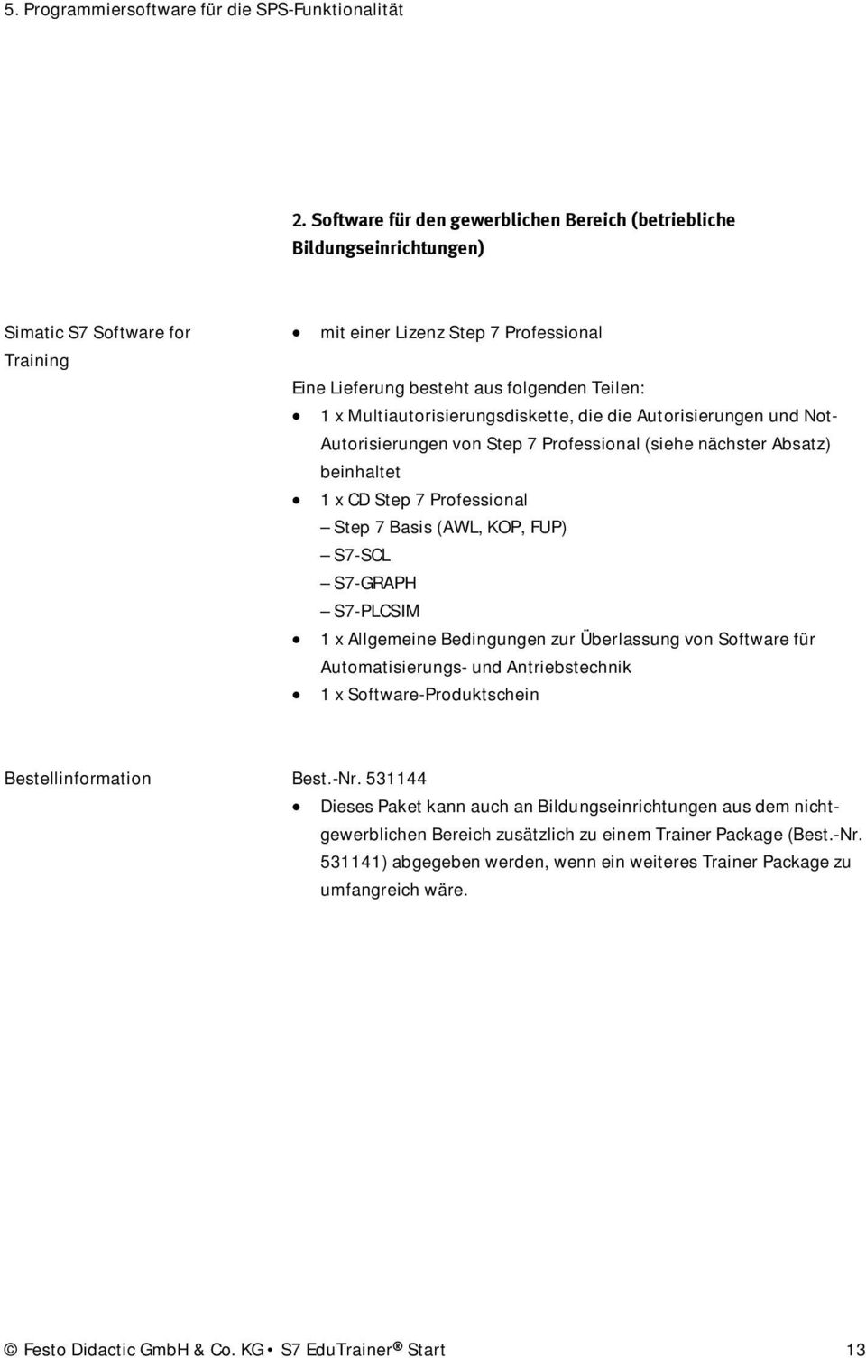 Multiautorisierungsdiskette, die die Autorisierungen und Not- Autorisierungen von Step 7 Professional (siehe nächster Absatz) beinhaltet 1 x CD Step 7 Professional Step 7 Basis (AWL, KOP, FUP) S7-SCL