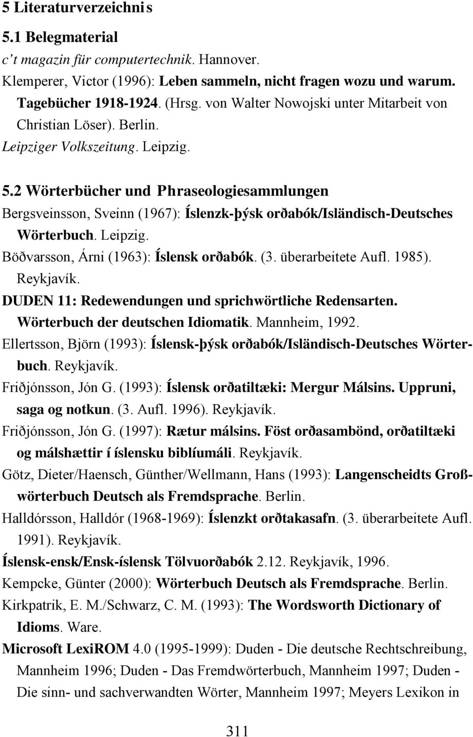 2 Wörterbücher und Phraseologiesammlungen Bergsveinsson, Sveinn (1967): Íslenzk-þýsk orðabók/isländisch-deutsches Wörterbuch. Leipzig. Böðvarsson, Árni (1963): Íslensk orðabók. (3. überarbeitete Aufl.