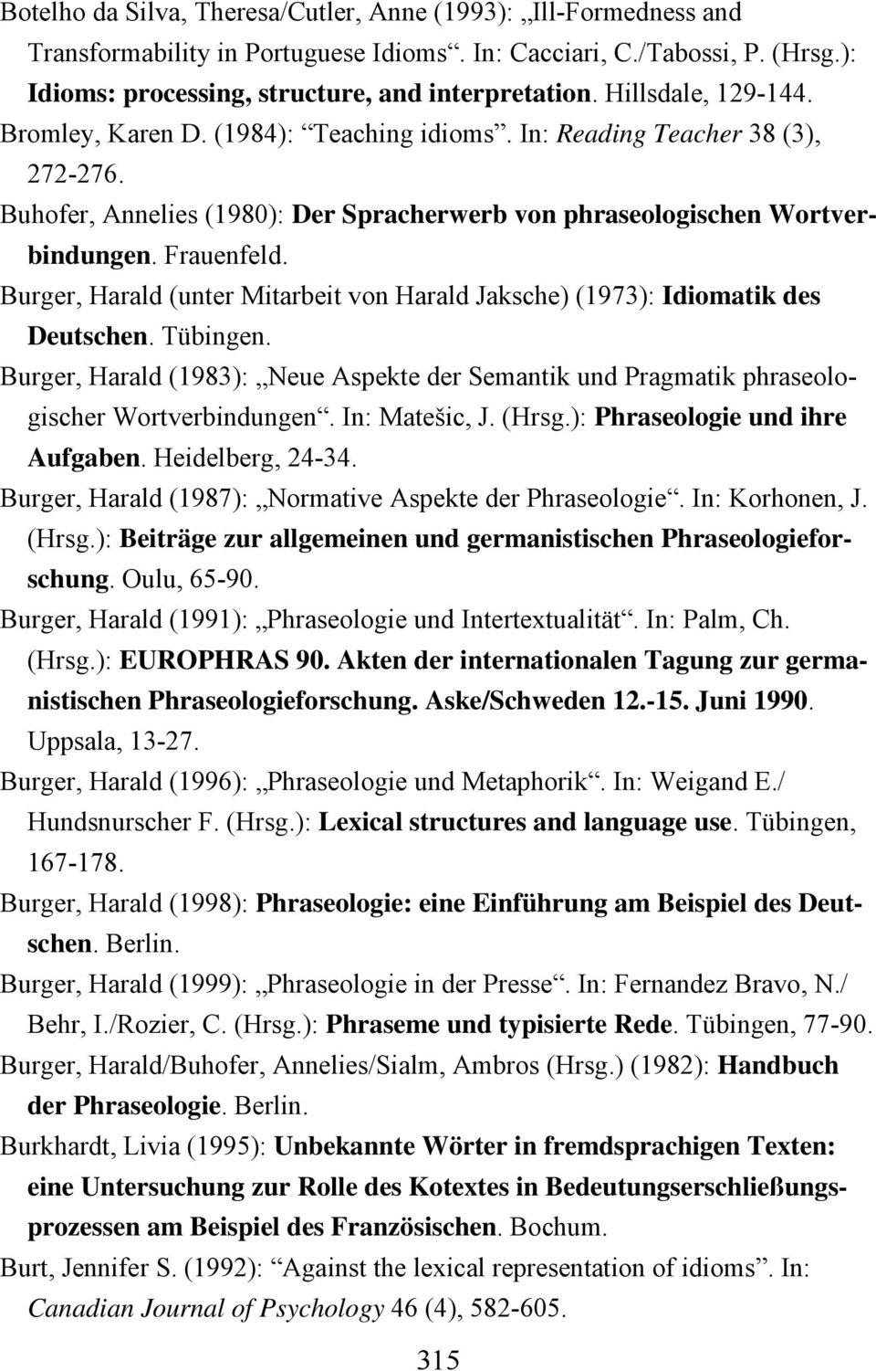 Burger, Harald (unter Mitarbeit von Harald Jaksche) (1973): Idiomatik des Deutschen. Tübingen. Burger, Harald (1983): Neue Aspekte der Semantik und Pragmatik phraseologischer Wortverbindungen.