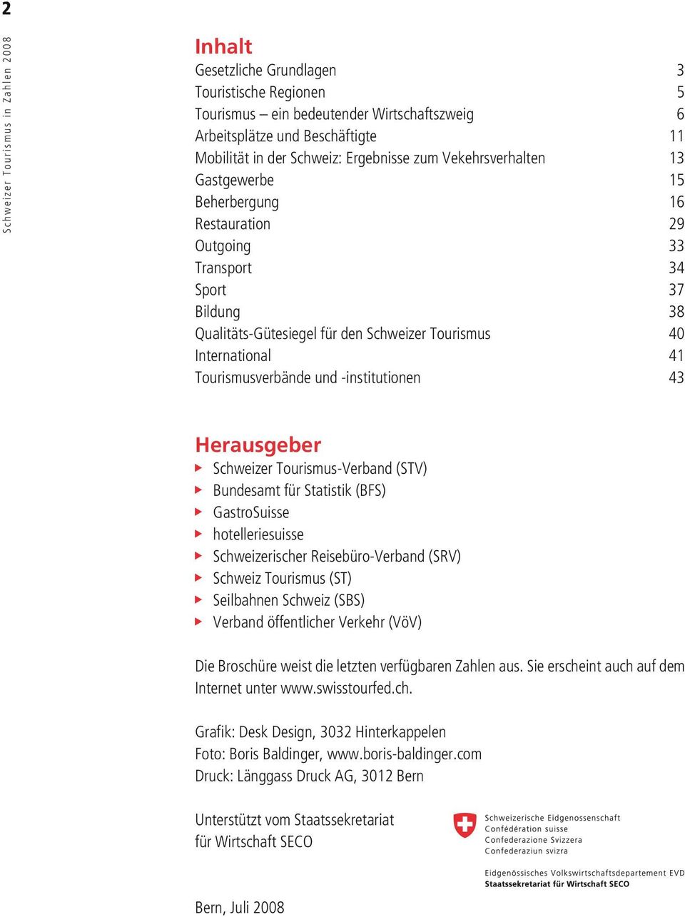 43 Herausgeber u Schweizer Tourismus-Verband (STV) u Bundesamt für Statistik (BFS) u GastroSuisse u hotelleriesuisse u Schweizerischer Reisebüro-Verband (SRV) u Schweiz Tourismus (ST) u Seilbahnen