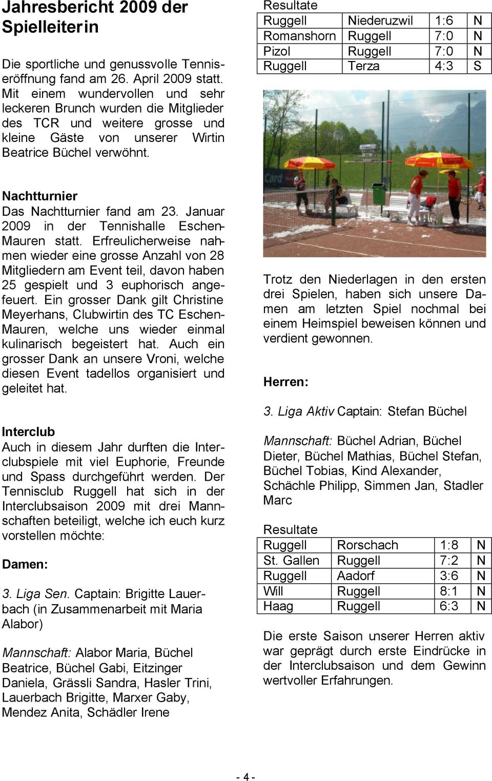 Resultate Niederuzwil 1:6 N Romanshorn 7:0 N Pizol 7:0 N Terza 4:3 S Nachtturnier Das Nachtturnier fand am 23. Januar 2009 in der Tennishalle Eschen- Mauren statt.