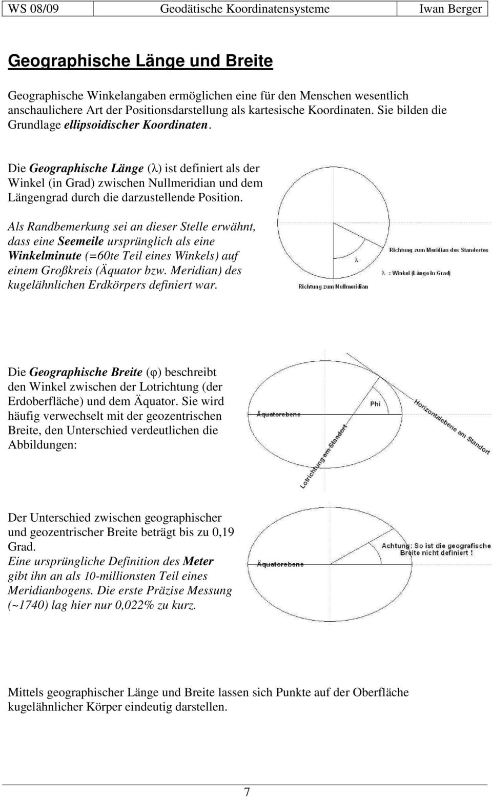 Als Randbemerkung sei an dieser Stelle erwähnt, dass eine Seemeile ursprünglich als eine Winkelminute (=60te Teil eines Winkels) auf einem Großkreis (Äquator bzw.
