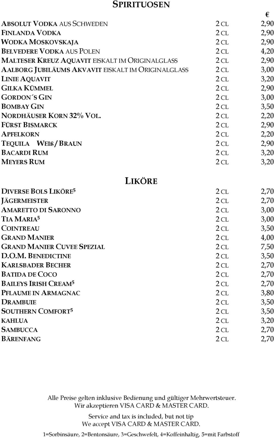 2 CL 2,20 FÜRST BISMARCK 2 CL 2,90 APFELKORN 2 CL 2,20 TEQUILA WEIß / BRAUN 2 CL 2,90 BACARDI RUM 2 CL 3,20 MEYERS RUM 2 CL 3,20 LIKÖRE DIVERSE BOLS LIKÖRE 5 2 CL 2,70 JÄGERMEISTER 2 CL 2,70 AMARETTO