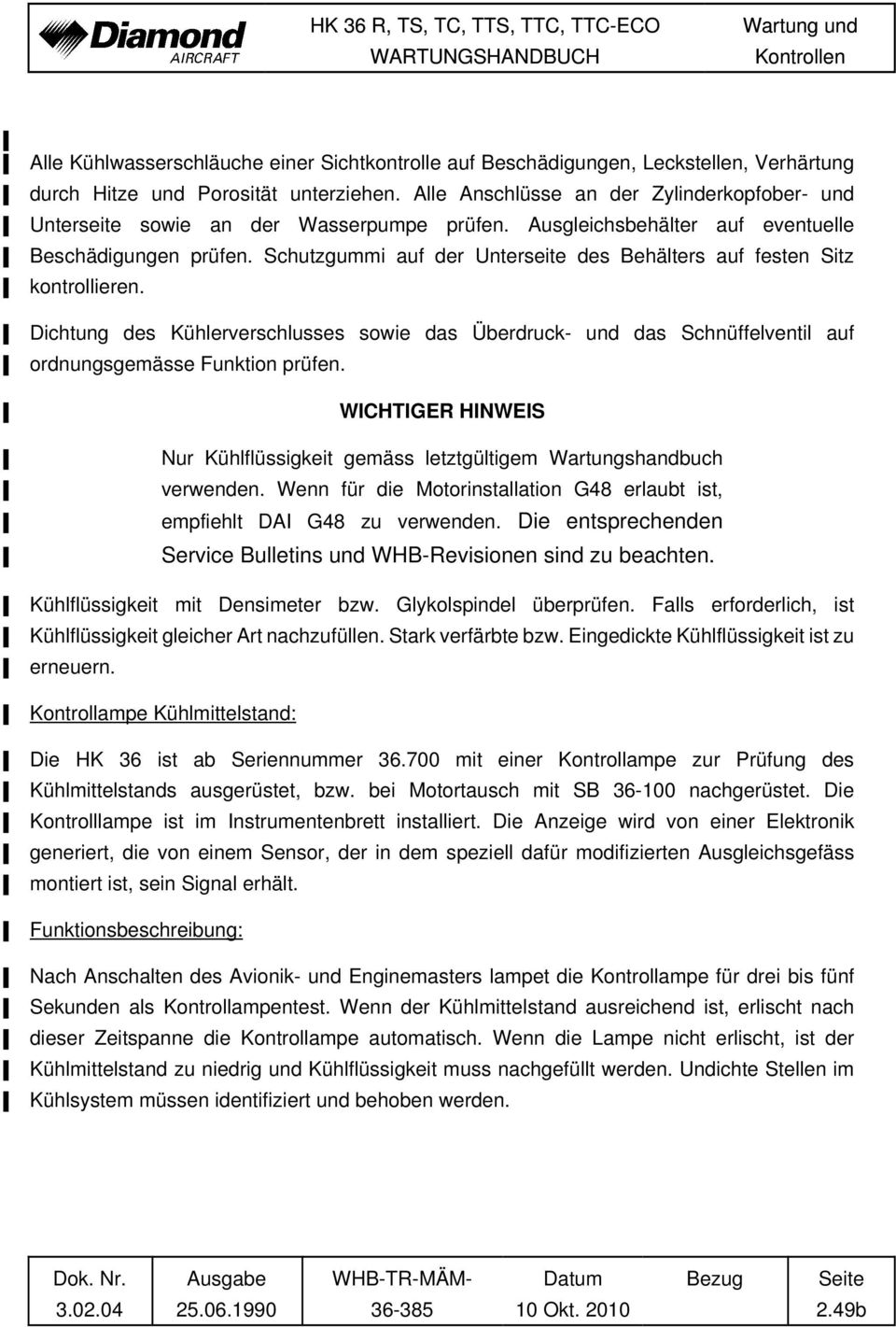 Schutzgummi auf der Unterseite des Behälters auf festen Sitz kontrollieren. Dichtung des Kühlerverschlusses sowie das Überdruck- und das Schnüffelventil auf ordnungsgemässe Funktion prüfen.