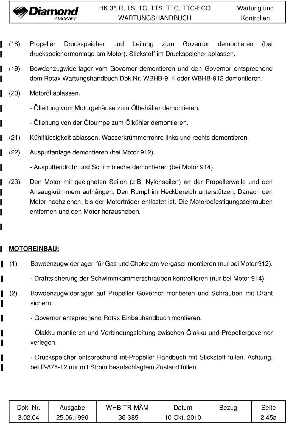 - Ölleitung vom Motorgehäuse zum Ölbehälter demontieren. - Ölleitung von der Ölpumpe zum Ölkühler demontieren. (21) Kühlflüssigkeit ablassen. Wasserkrümmerrohre links und rechts demontieren.