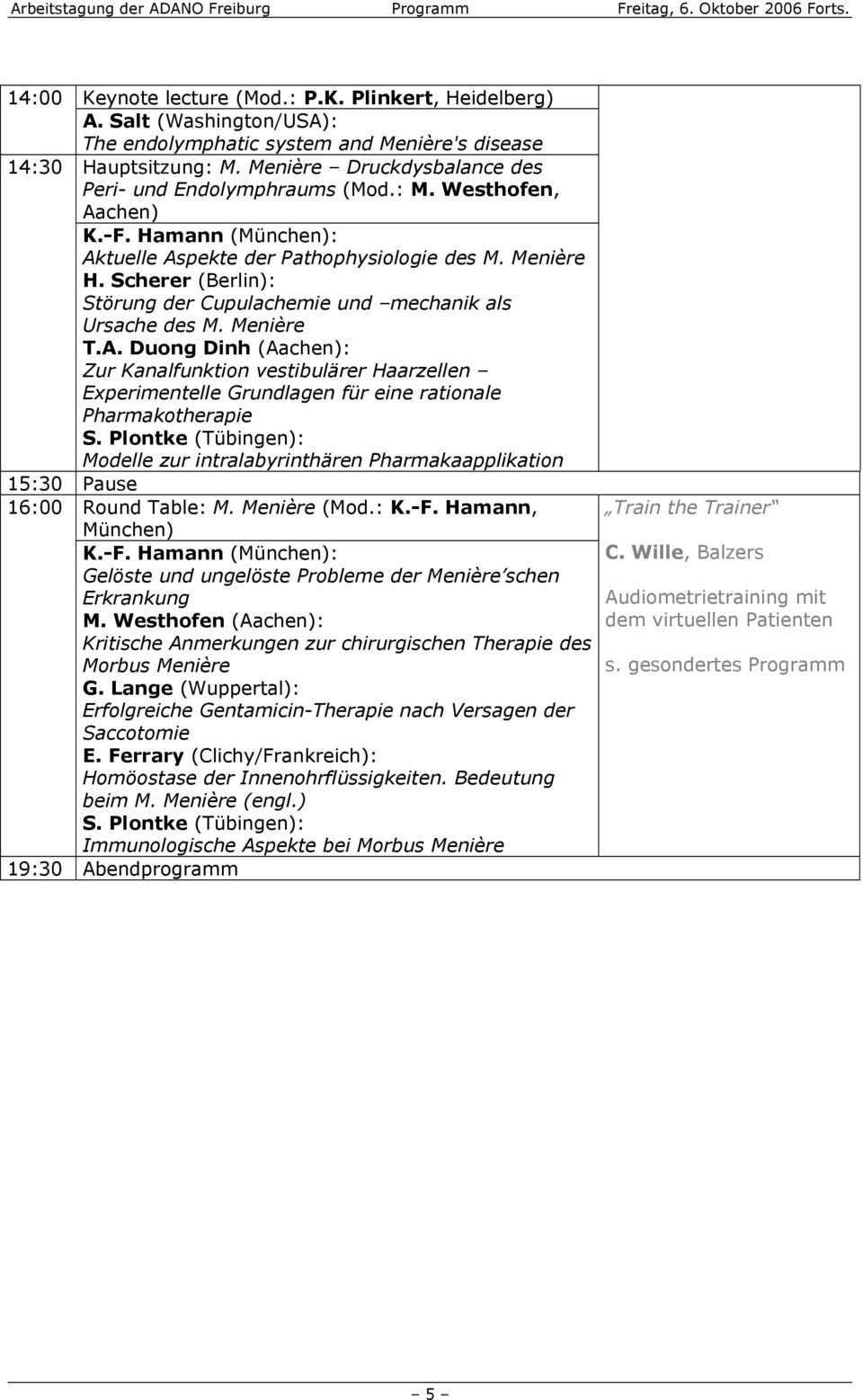 Hamann (München): Aktuelle Aspekte der Pathophysiologie des M. Menière H. Scherer (Berlin): Störung der Cupulachemie und mechanik als Ursache des M. Menière T.A. Duong Dinh (Aachen): Zur Kanalfunktion vestibulärer Haarzellen Experimentelle Grundlagen für eine rationale Pharmakotherapie S.