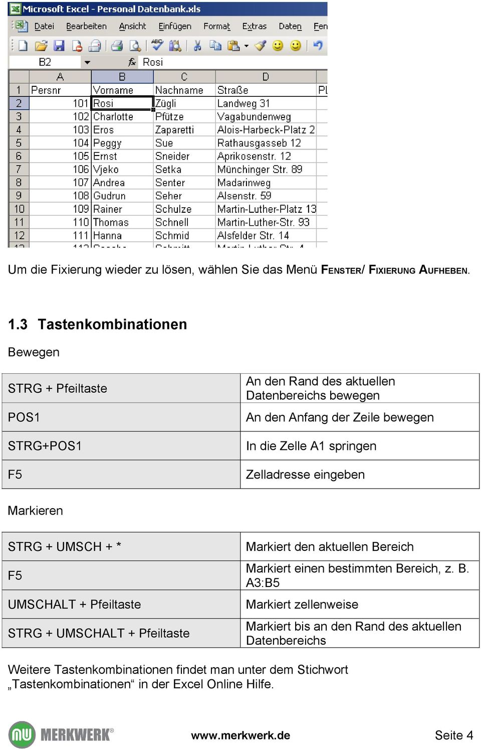 A1 springen Zelladresse eingeben Markieren STRG + UMSCH + * F5 UMSCHALT + Pfeiltaste STRG + UMSCHALT + Pfeiltaste Markiert den aktuellen Bereich Markiert einen