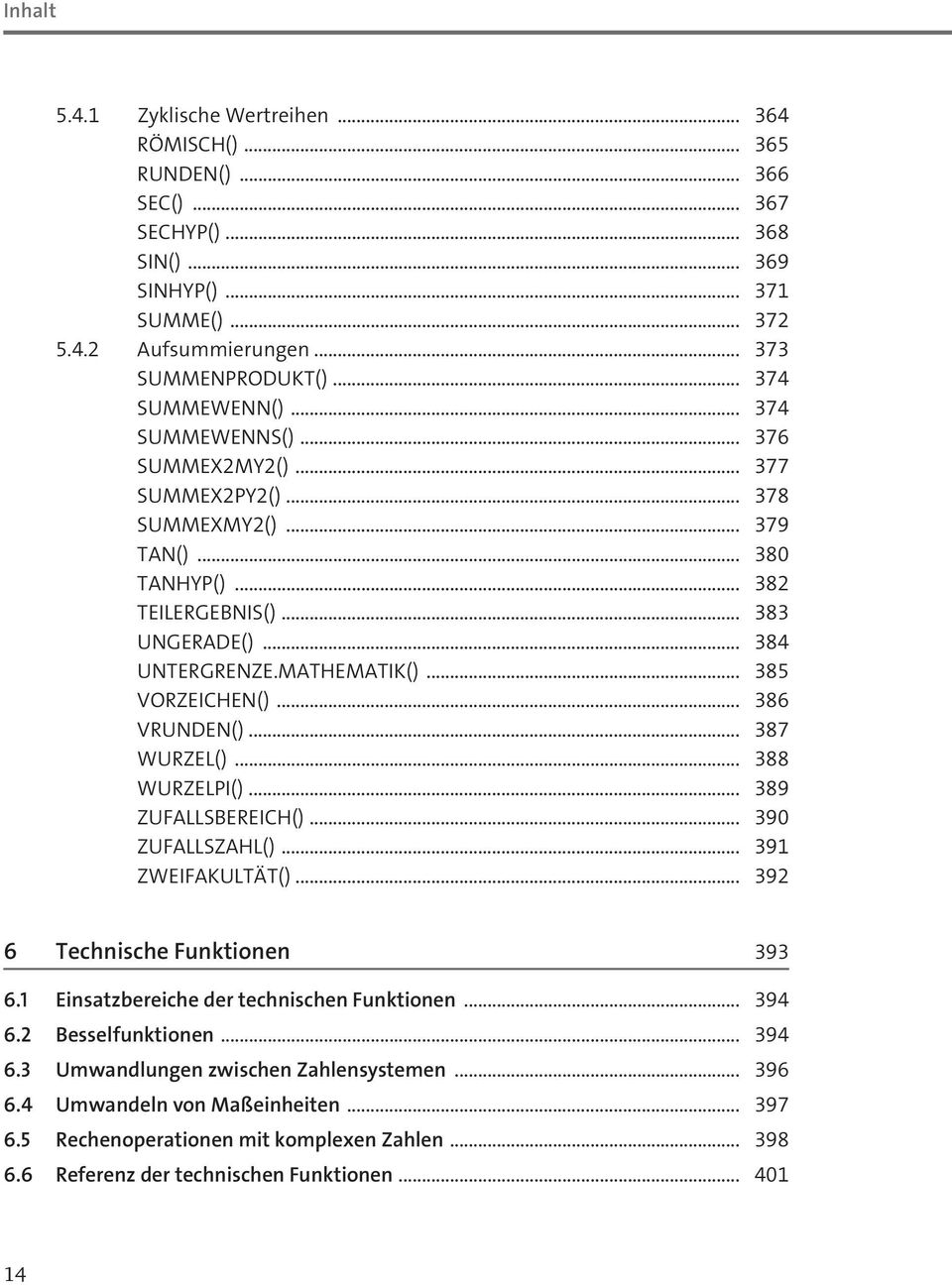 .. 385 VORZEICHEN()... 386 VRUNDEN()... 387 WURZEL()... 388 WURZELPI()... 389 ZUFALLSBEREICH()... 390 ZUFALLSZAHL()... 391 ZWEIFAKULTÄT()... 392 6 Technische Funktionen 393 6.