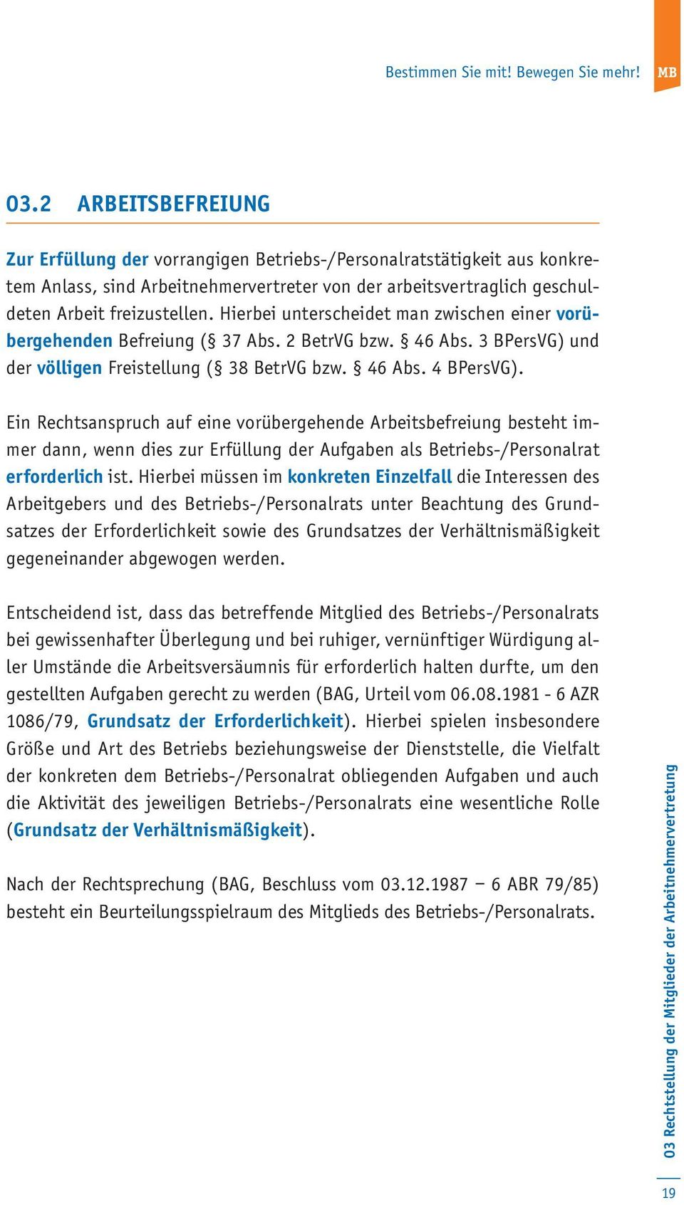 Hierbei unterscheidet man zwischen einer vorübergehenden Befreiung ( 37 Abs. 2 BetrVG bzw. 46 Abs. 3 BPersVG) und der völligen Freistellung ( 38 BetrVG bzw. 46 Abs. 4 BPersVG).