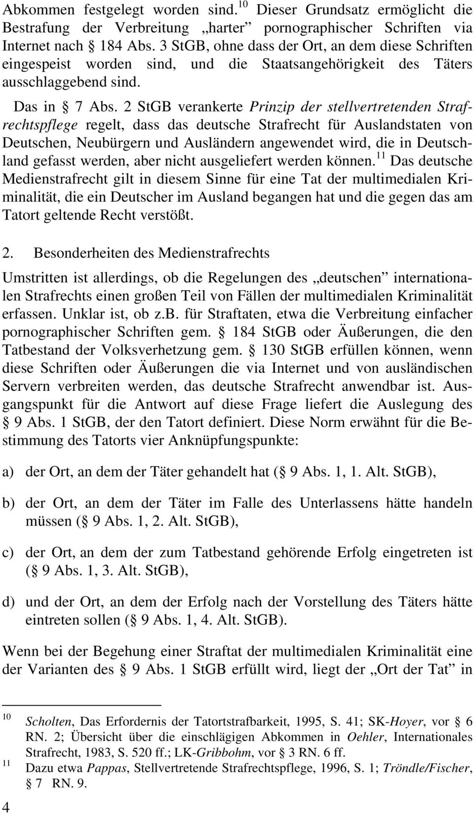 2 StGB verankerte Prinzip der stellvertretenden Strafrechtspflege regelt, dass das deutsche Strafrecht für Auslandstaten von Deutschen, Neubürgern und Ausländern angewendet wird, die in Deutschland