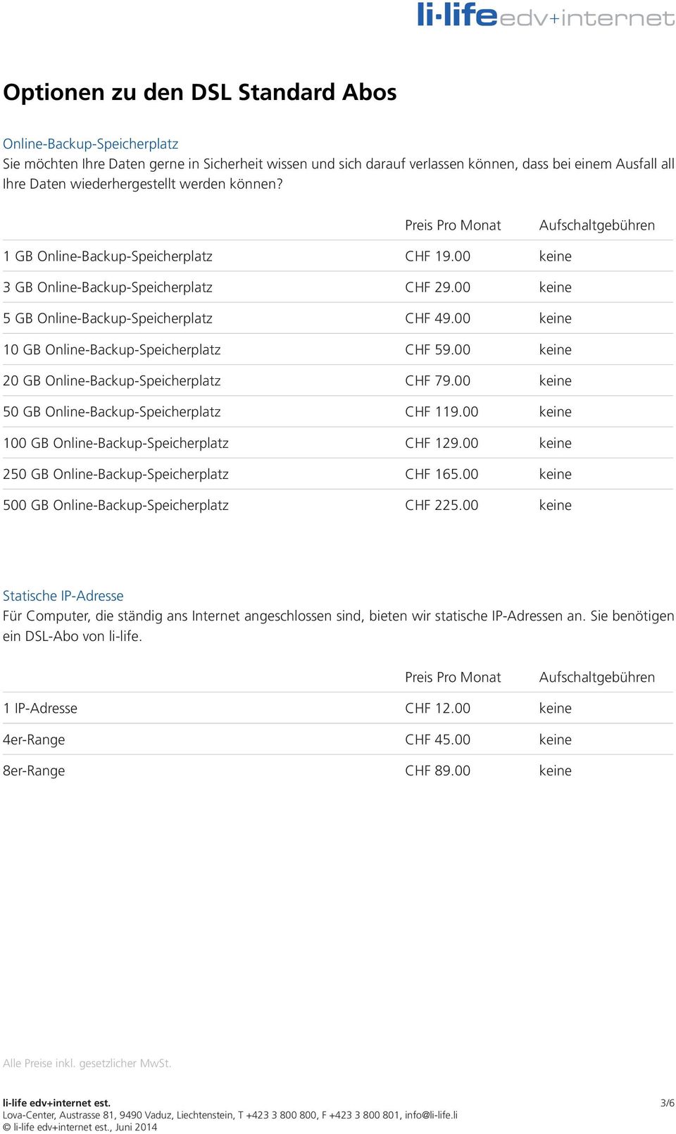 00 keine 10 GB Online-Backup-Speicherplatz CHF 59.00 keine 20 GB Online-Backup-Speicherplatz CHF 79.00 keine 50 GB Online-Backup-Speicherplatz CHF 119.