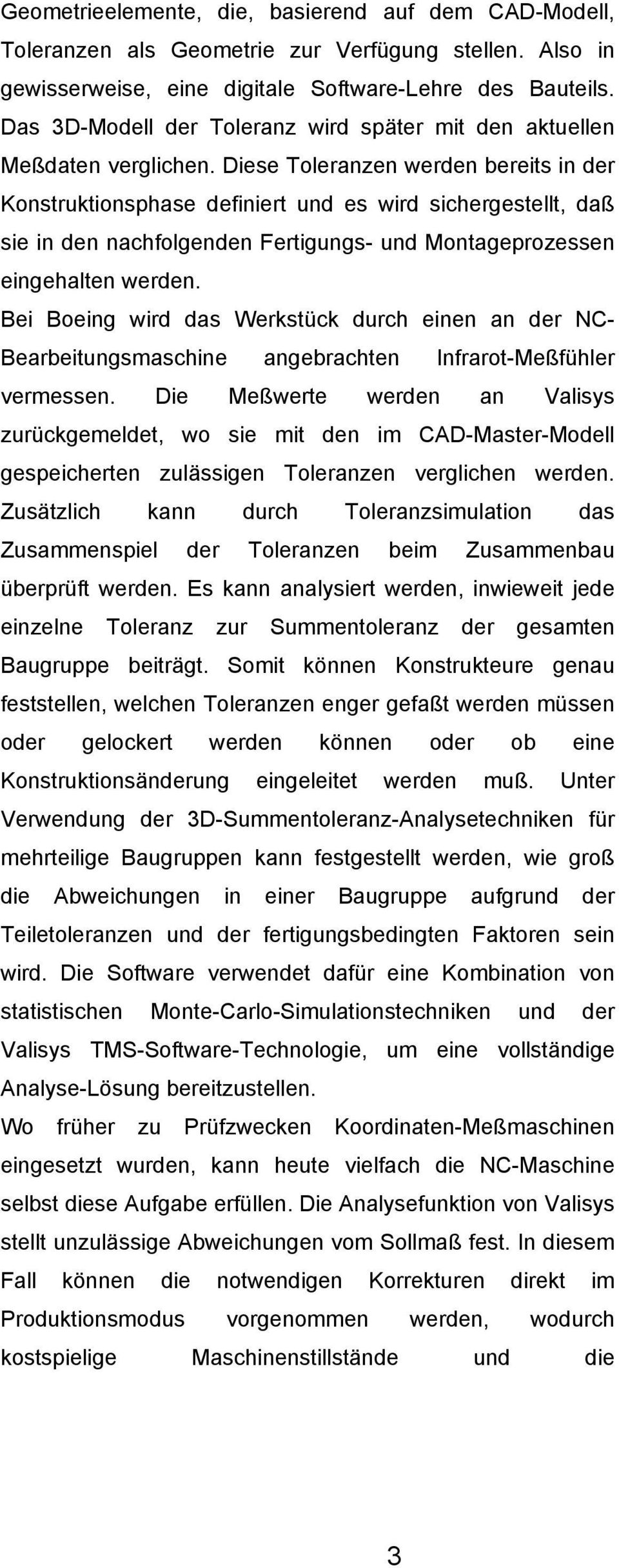 Diese Toleranzen werden bereits in der Konstruktionsphase definiert und es wird sichergestellt, daß sie in den nachfolgenden Fertigungs- und Montageprozessen eingehalten werden.