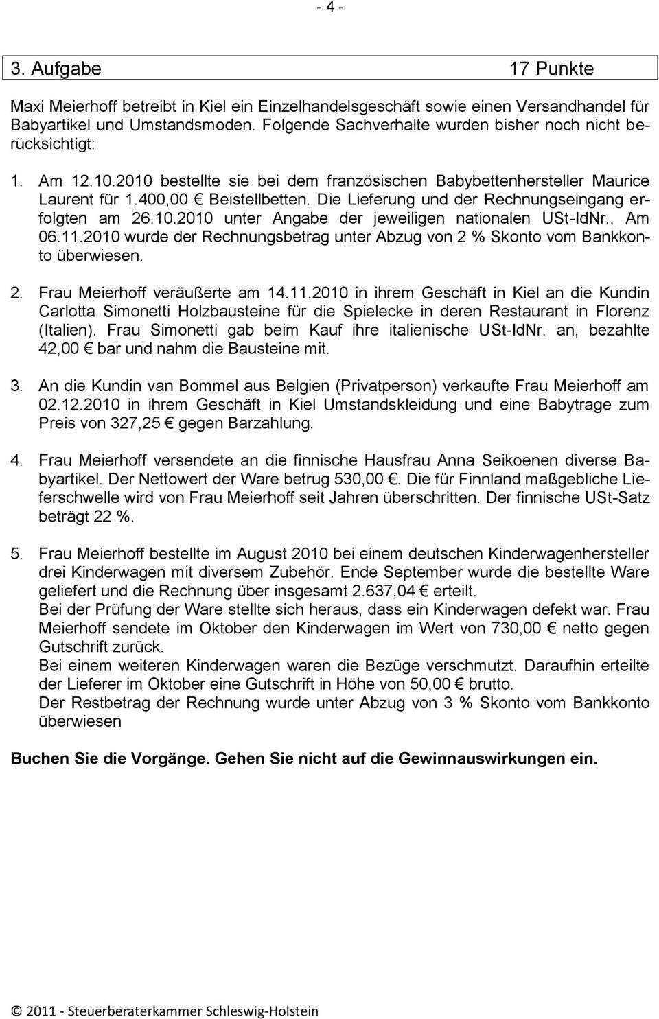 Die Lieferung und der Rechnungseingang erfolgten am 26.10.2010 unter Angabe der jeweiligen nationalen USt-IdNr.. Am 06.11.