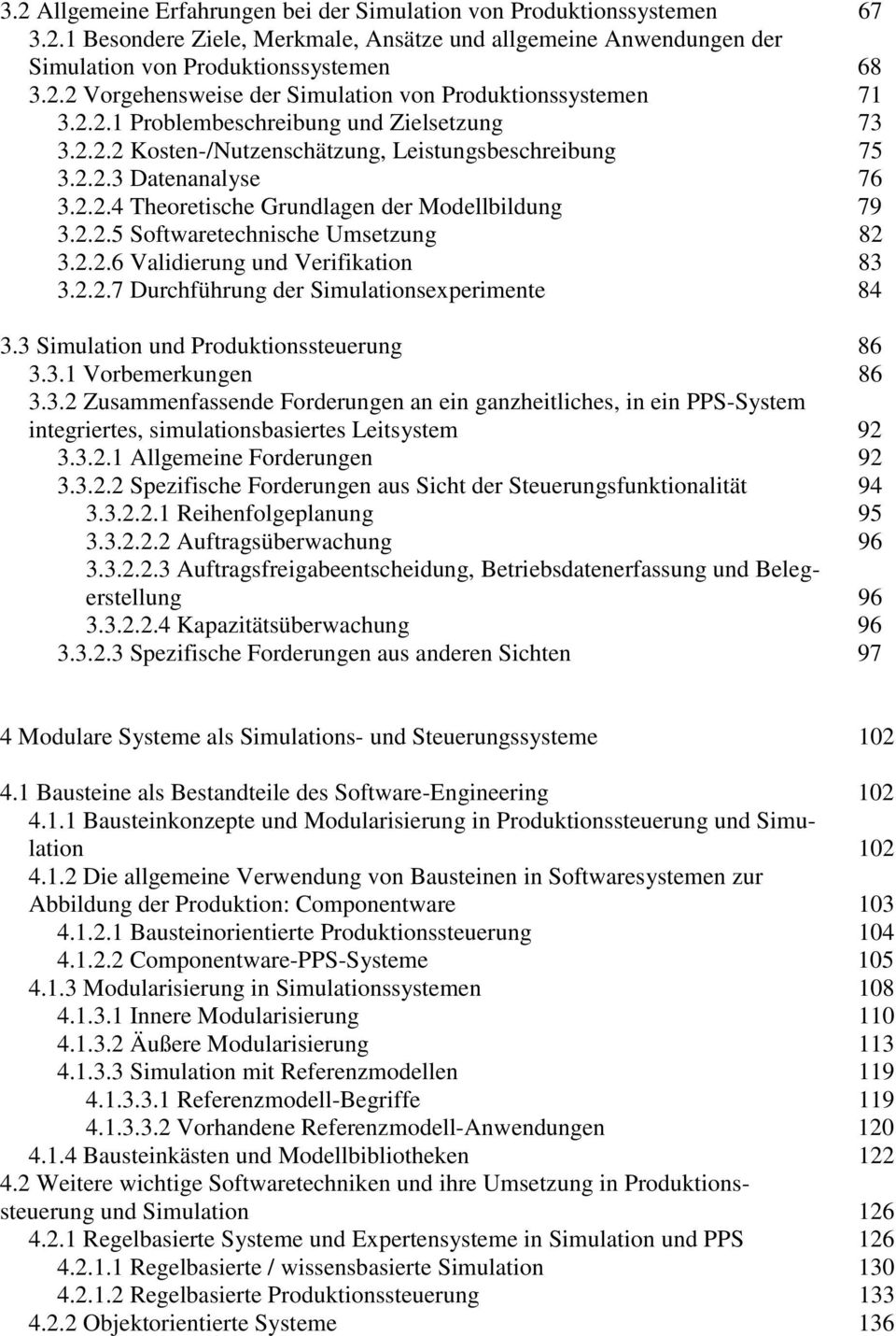 2.2.6 Validierung und Verifikation 83 3.2.2.7 Durchführung der Simulationsexperimente 84 3.3 Simulation und Produktionssteuerung 86 3.3.1 Vorbemerkungen 86 3.3.2 Zusammenfassende Forderungen an ein ganzheitliches, in ein PPS-System integriertes, simulationsbasiertes Leitsystem 92 3.